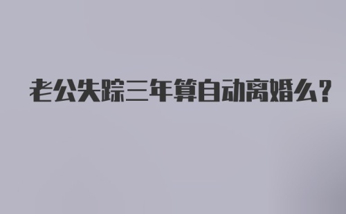 老公失踪三年算自动离婚么？