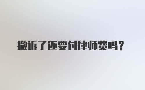 撤诉了还要付律师费吗?