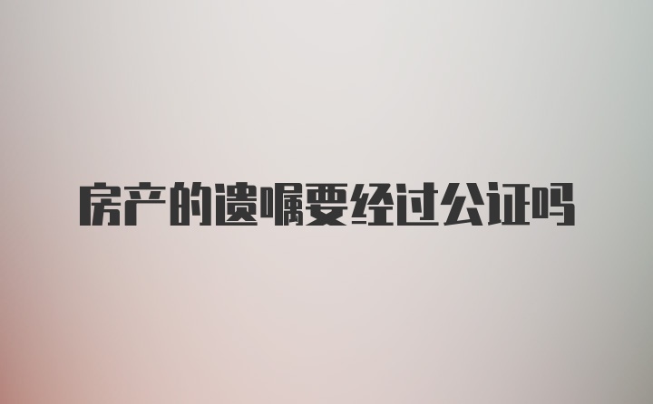 房产的遗嘱要经过公证吗