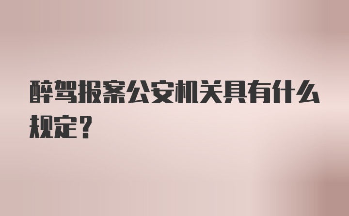 醉驾报案公安机关具有什么规定？