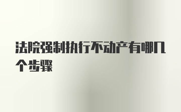 法院强制执行不动产有哪几个步骤