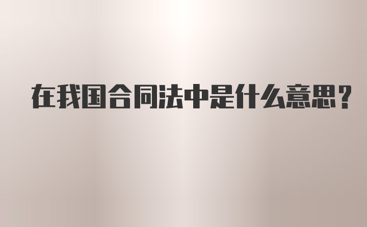 在我国合同法中是什么意思？