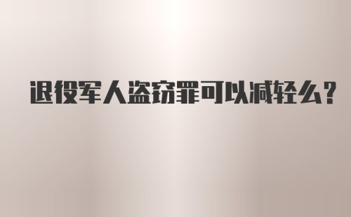 退役军人盗窃罪可以减轻么？