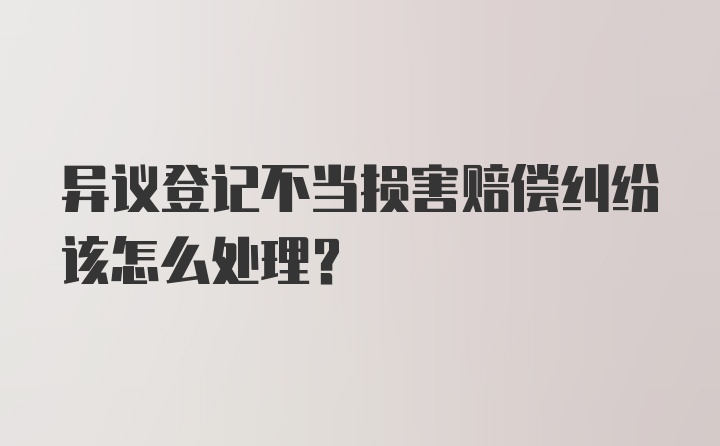 异议登记不当损害赔偿纠纷该怎么处理？