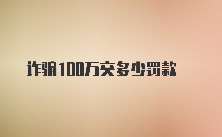 诈骗100万交多少罚款