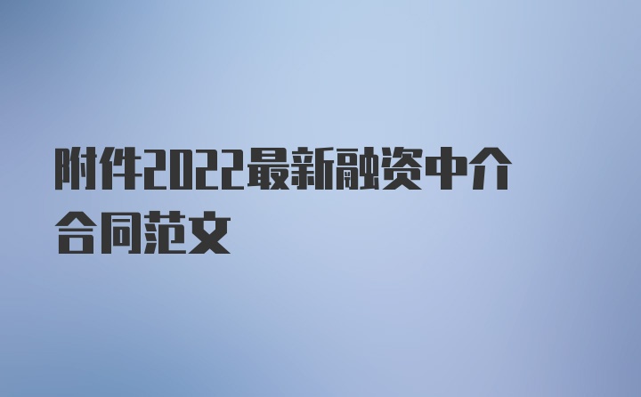 附件2022最新融资中介合同范文