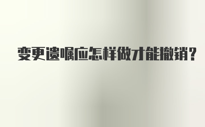 变更遗嘱应怎样做才能撤销？