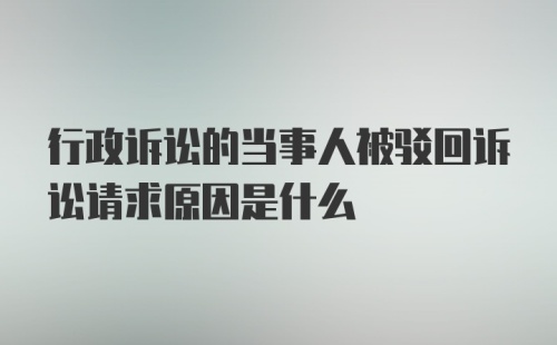 行政诉讼的当事人被驳回诉讼请求原因是什么