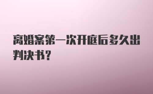 离婚案第一次开庭后多久出判决书？