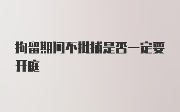 拘留期间不批捕是否一定要开庭