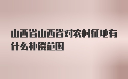 山西省山西省对农村征地有什么补偿范围