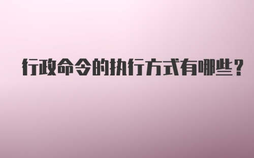 行政命令的执行方式有哪些？