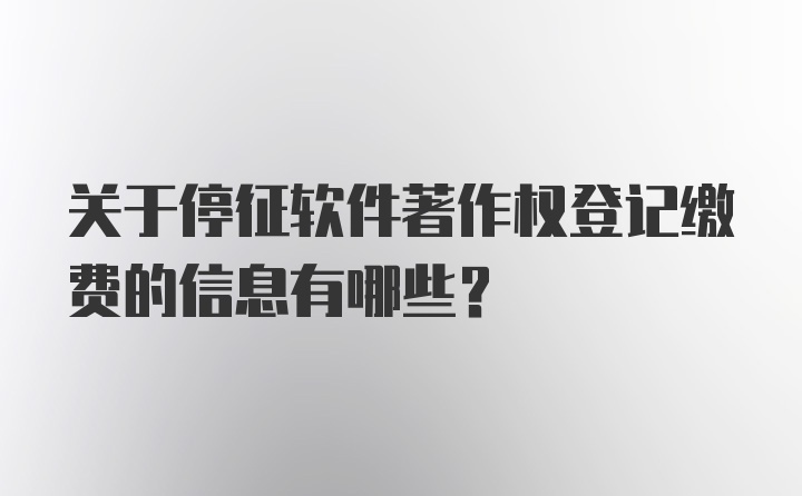 关于停征软件著作权登记缴费的信息有哪些？