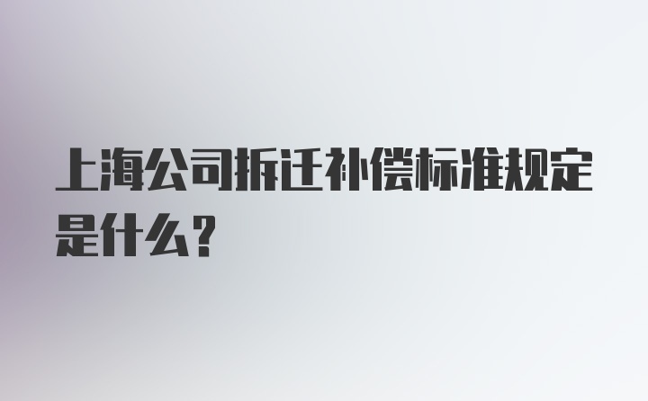 上海公司拆迁补偿标准规定是什么？