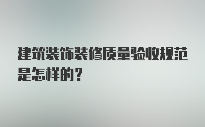 建筑装饰装修质量验收规范是怎样的？