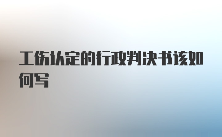 工伤认定的行政判决书该如何写