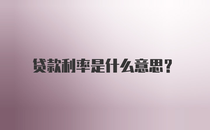 贷款利率是什么意思？