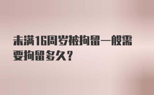 未满16周岁被拘留一般需要拘留多久？