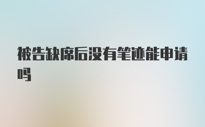 被告缺席后没有笔迹能申请吗