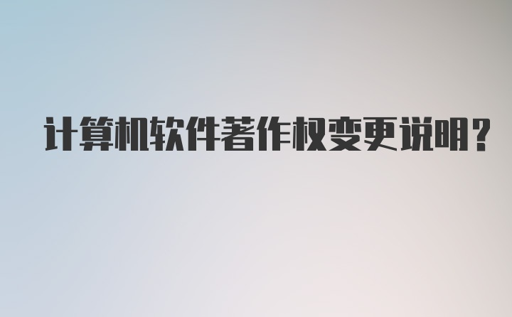 计算机软件著作权变更说明？