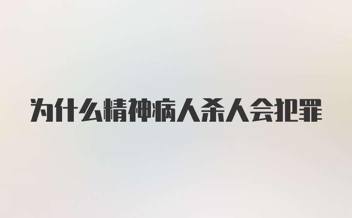 为什么精神病人杀人会犯罪