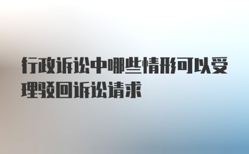 行政诉讼中哪些情形可以受理驳回诉讼请求