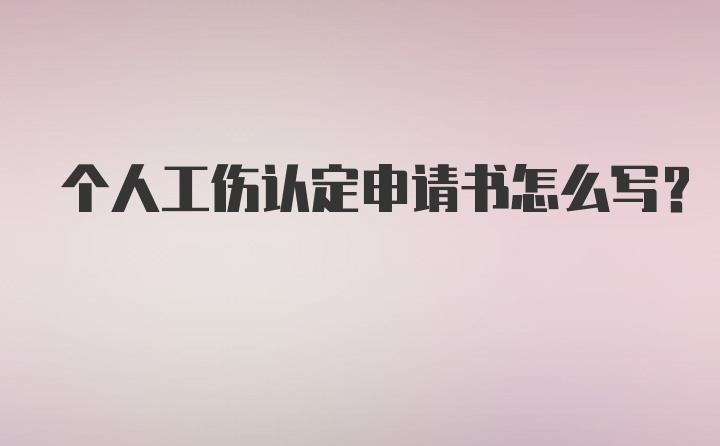 个人工伤认定申请书怎么写？