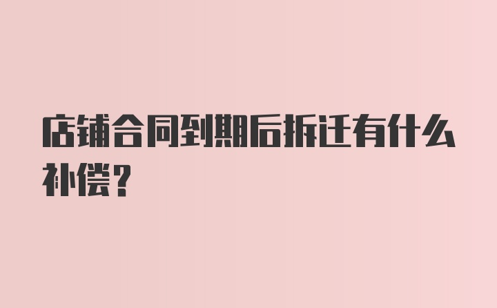 店铺合同到期后拆迁有什么补偿?