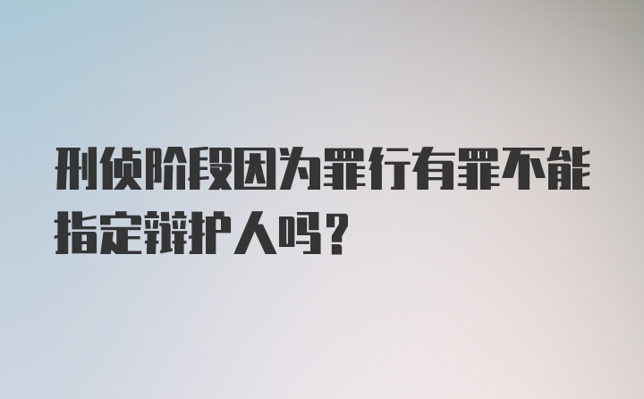 刑侦阶段因为罪行有罪不能指定辩护人吗？