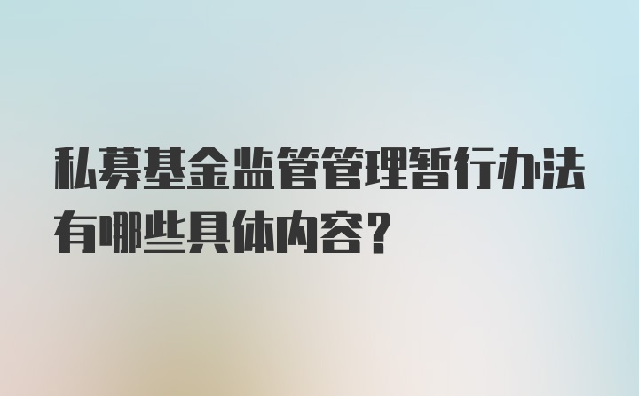 私募基金监管管理暂行办法有哪些具体内容？