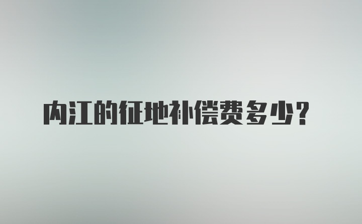 内江的征地补偿费多少?