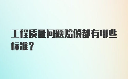 工程质量问题赔偿都有哪些标准？