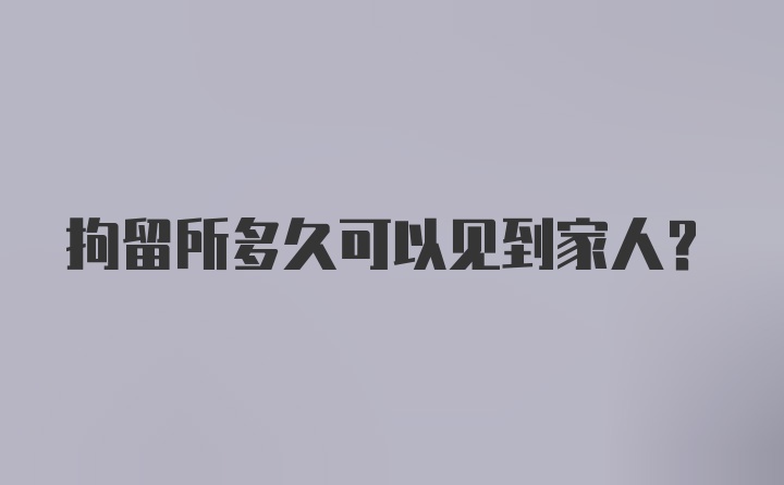 拘留所多久可以见到家人?