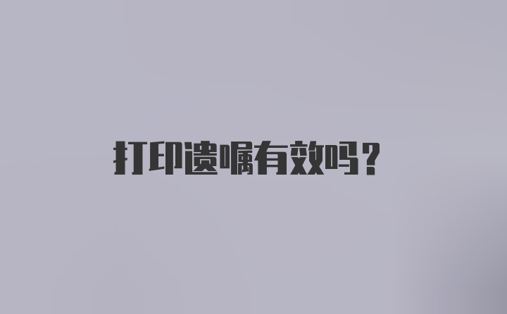 打印遗嘱有效吗？