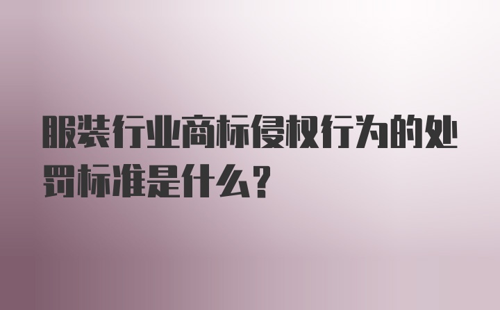 服装行业商标侵权行为的处罚标准是什么？