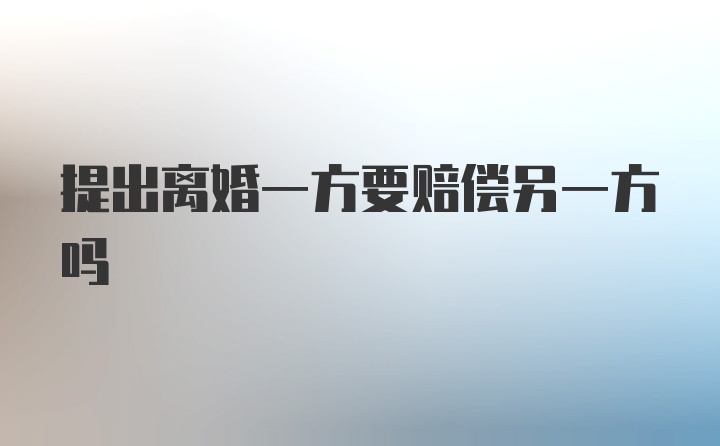 提出离婚一方要赔偿另一方吗