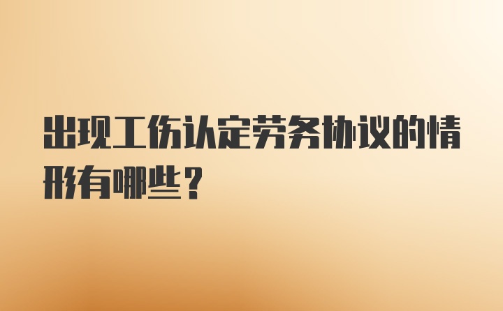 出现工伤认定劳务协议的情形有哪些？