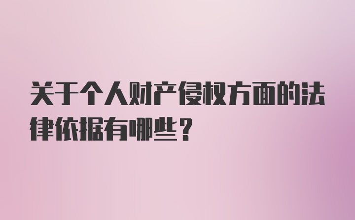 关于个人财产侵权方面的法律依据有哪些？