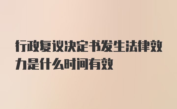 行政复议决定书发生法律效力是什么时间有效