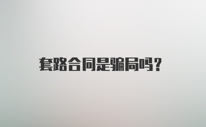 套路合同是骗局吗？