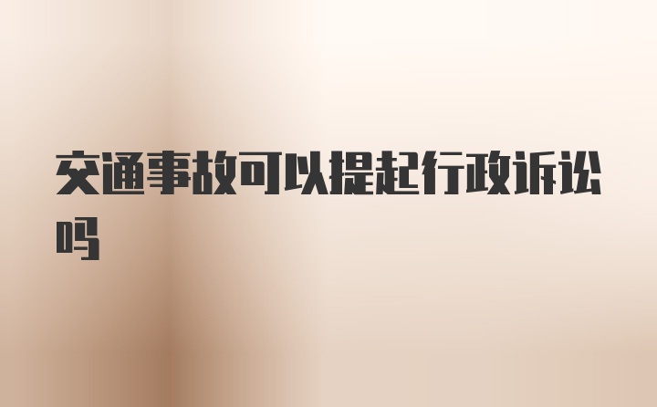 交通事故可以提起行政诉讼吗