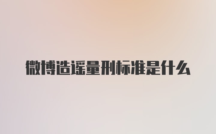 微博造谣量刑标准是什么