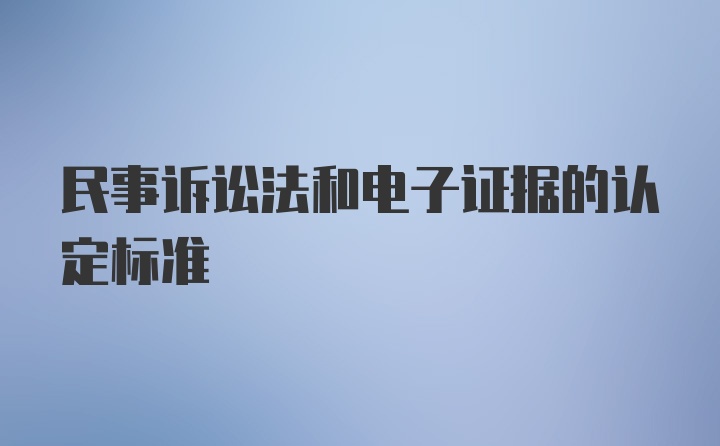 民事诉讼法和电子证据的认定标准