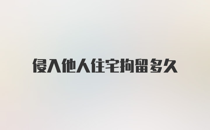 侵入他人住宅拘留多久