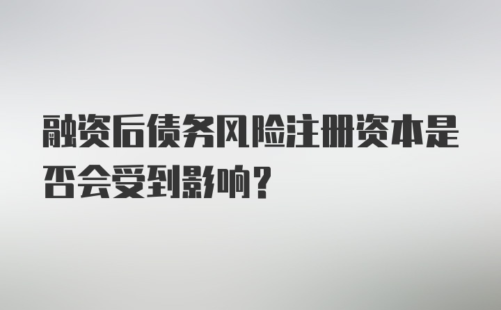 融资后债务风险注册资本是否会受到影响?