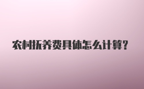 农村抚养费具体怎么计算？