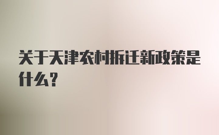 关于天津农村拆迁新政策是什么？