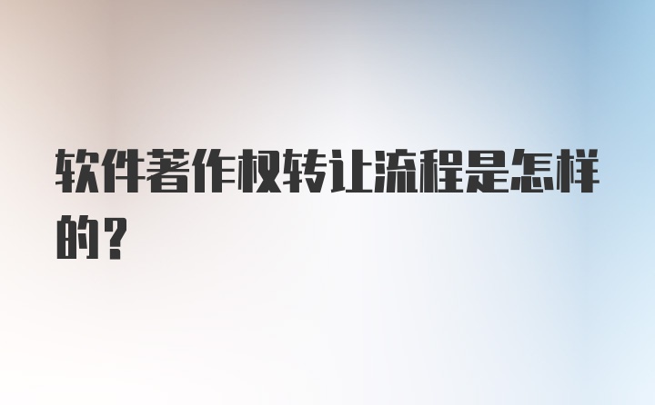 软件著作权转让流程是怎样的？