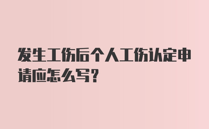 发生工伤后个人工伤认定申请应怎么写？