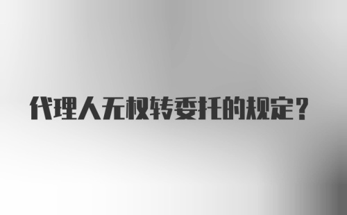 代理人无权转委托的规定？